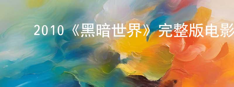 ﻿包华丽的网络影视资源,﻿2010《黑暗世界》完整版电影/在线观看/百度云-美剧天堂